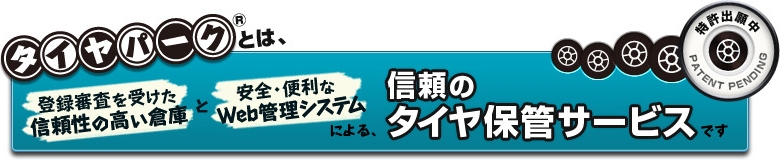 全国どこでも安心・確実。一元管理が出来るタイヤ保管サービス。登録審査を受けた信頼性の高い倉庫と安全・便利な Web 管理システムによる、信頼のタイヤ保管サービスです。